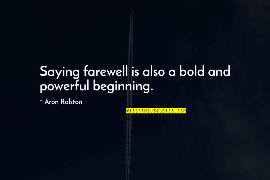 Aron Quotes By Aron Ralston: Saying farewell is also a bold and powerful