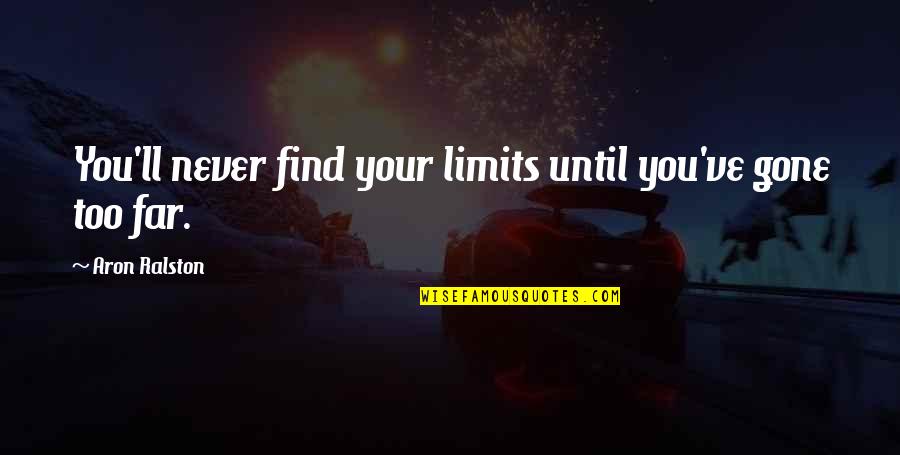 Aron Quotes By Aron Ralston: You'll never find your limits until you've gone