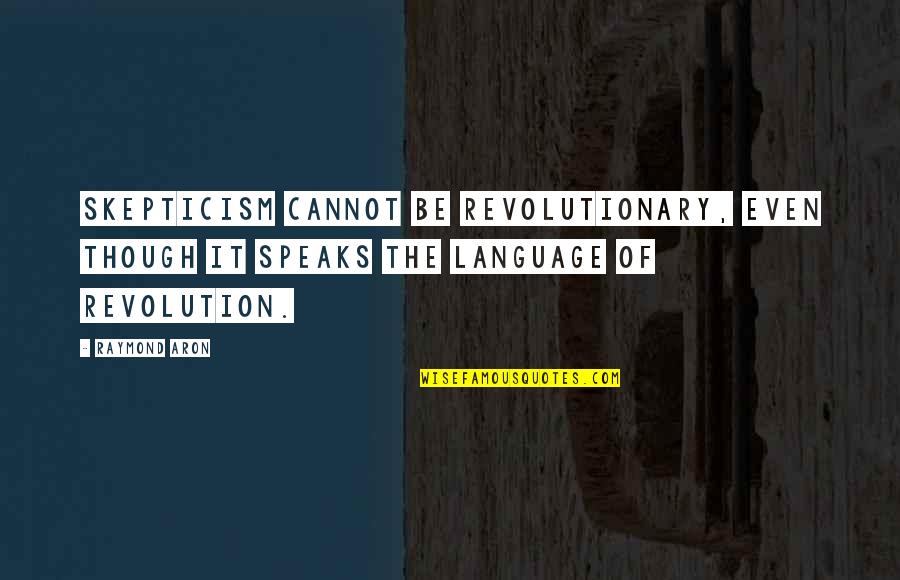 Aron Quotes By Raymond Aron: Skepticism cannot be revolutionary, even though it speaks