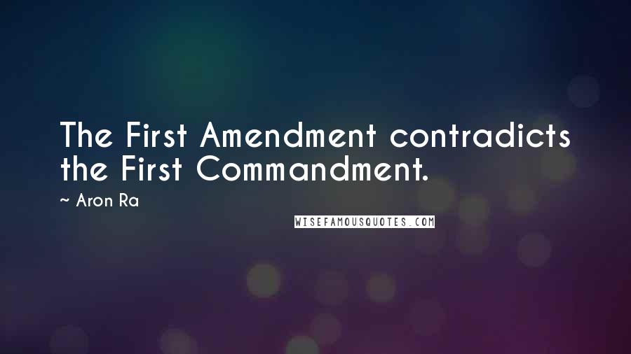 Aron Ra quotes: The First Amendment contradicts the First Commandment.