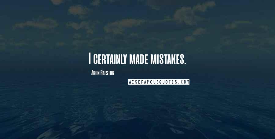 Aron Ralston quotes: I certainly made mistakes.
