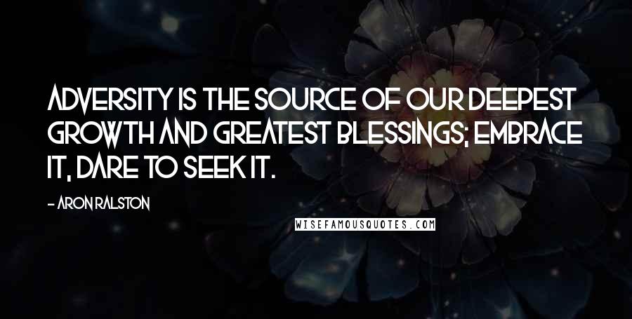 Aron Ralston quotes: Adversity is the source of our deepest growth and greatest blessings; embrace it, dare to seek it.