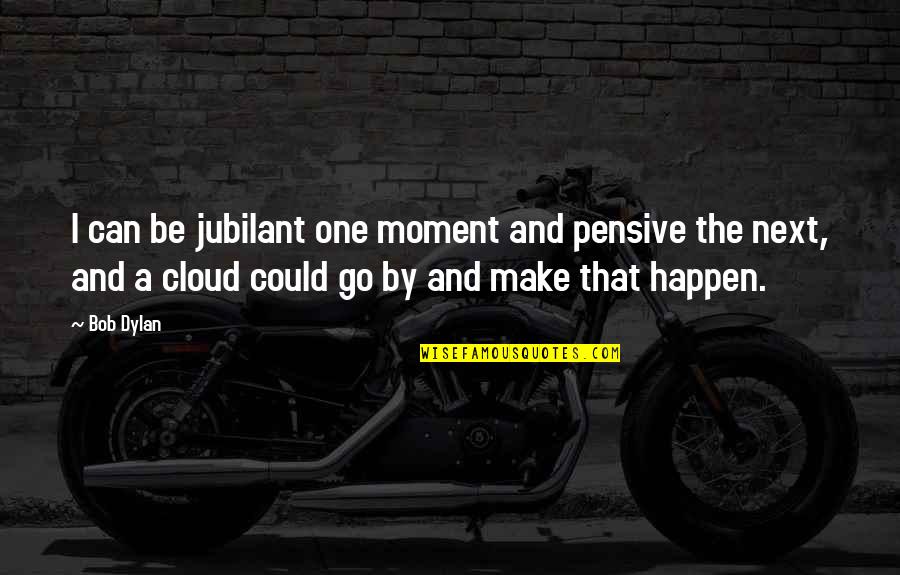 Aronas Chapman Quotes By Bob Dylan: I can be jubilant one moment and pensive Aronas Chapman Quotes By Bob Dylan: I can be jubilant one moment and pensive