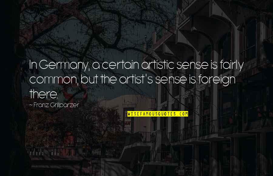 Aronnax Quotes By Franz Grillparzer: In Germany, a certain artistic sense is fairly Aronnax Quotes By Franz Grillparzer: In Germany, a certain artistic sense is fairly