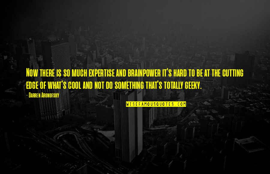Aronofsky Quotes By Darren Aronofsky: Now there is so much expertise and brainpower Aronofsky Quotes By Darren Aronofsky: Now there is so much expertise and brainpower