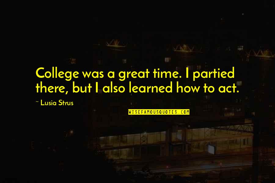 Aronov Insurance Quotes By Lusia Strus: College was a great time. I partied there,