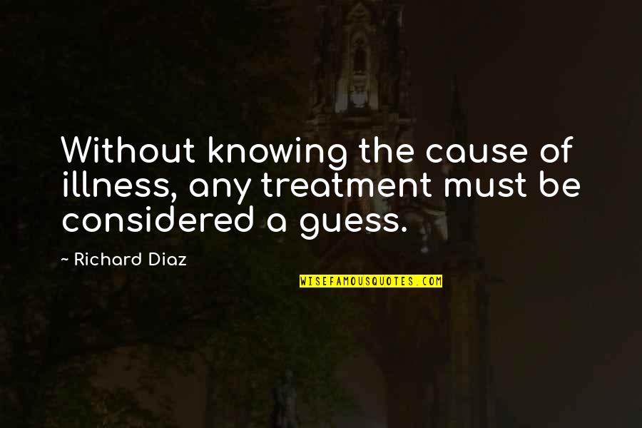 Aronovici Quotes By Richard Diaz: Without knowing the cause of illness, any treatment