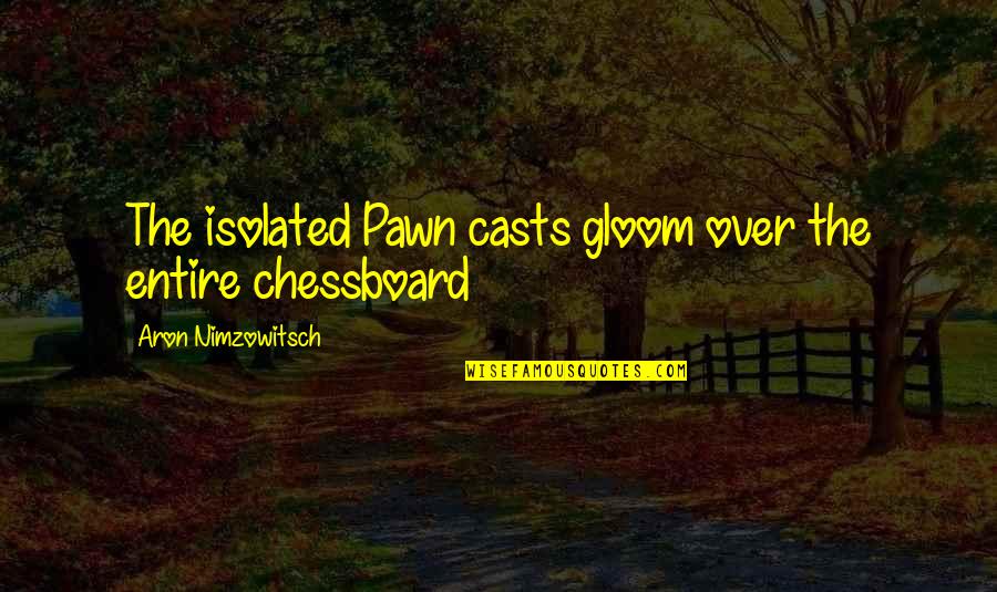 Aron's Quotes By Aron Nimzowitsch: The isolated Pawn casts gloom over the entire
