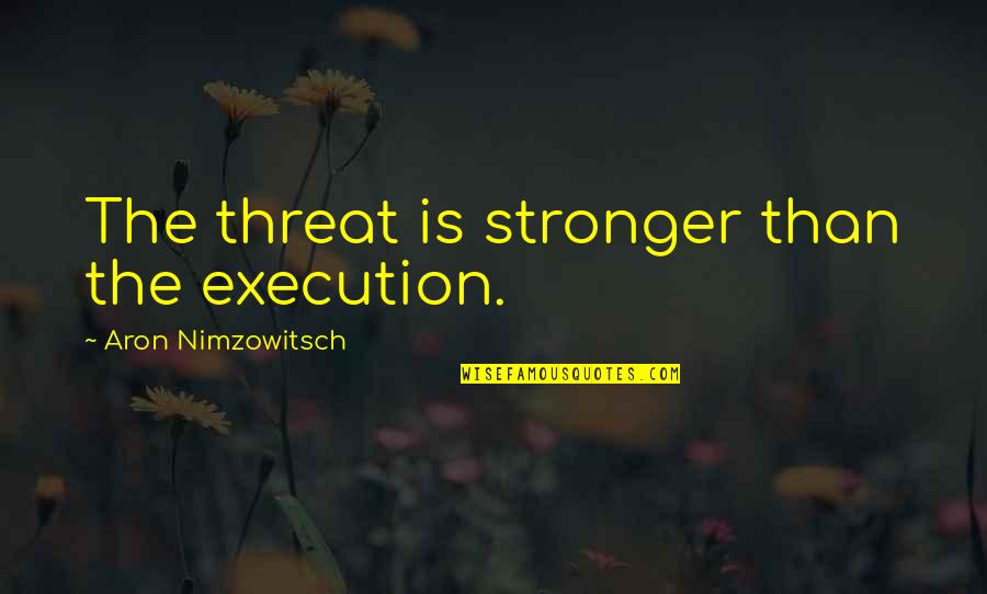 Aron's Quotes By Aron Nimzowitsch: The threat is stronger than the execution.