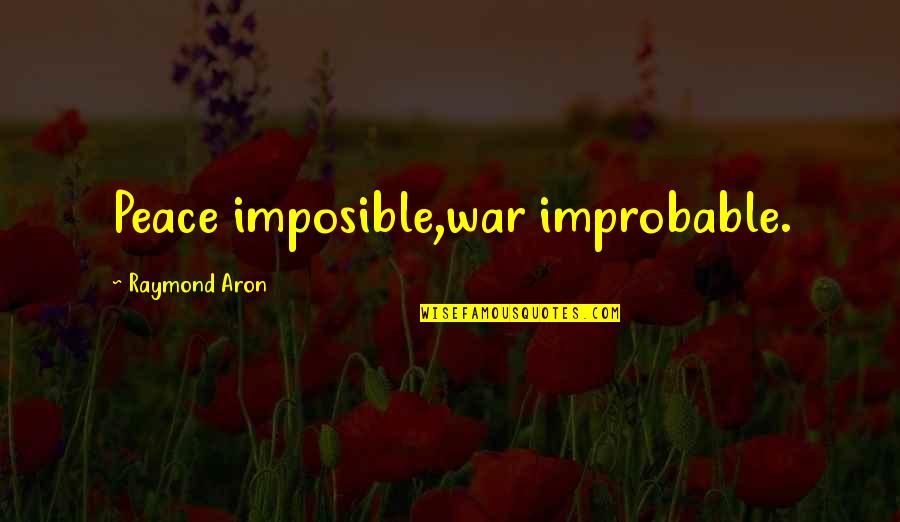 Aron's Quotes By Raymond Aron: Peace imposible,war improbable.