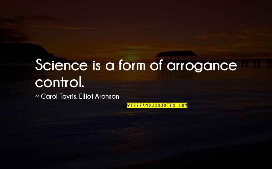Aronson Quotes By Carol Tavris, Elliot Aronson: Science is a form of arrogance control. Aronson Quotes By Carol Tavris, Elliot Aronson: Science is a form of arrogance control.