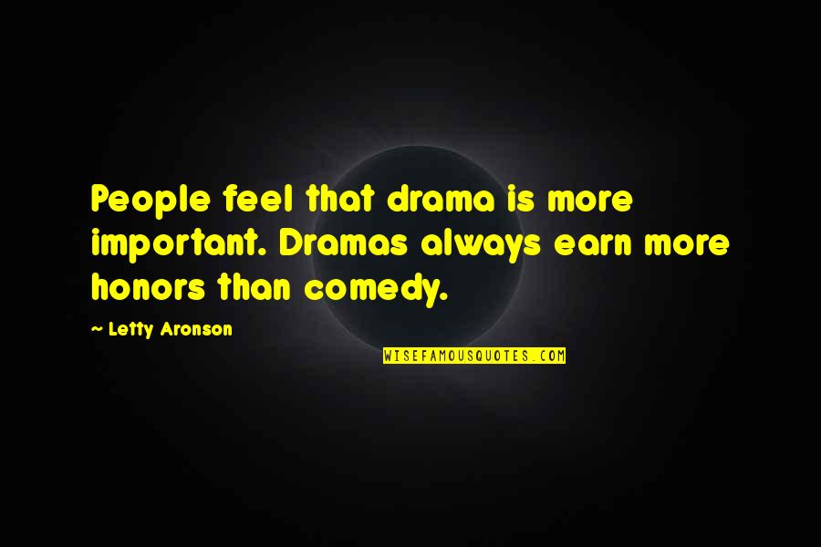 Aronson Quotes By Letty Aronson: People feel that drama is more important. Dramas Aronson Quotes By Letty Aronson: People feel that drama is more important. Dramas
