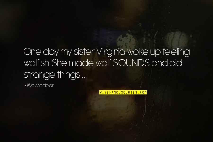 Aronzo Traylor Quotes By Kyo Maclear: One day my sister Virginia woke up feeling