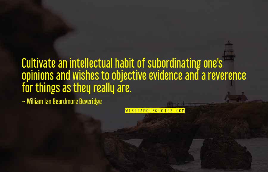 Aroon Purie Quotes By William Ian Beardmore Beveridge: Cultivate an intellectual habit of subordinating one's opinions
