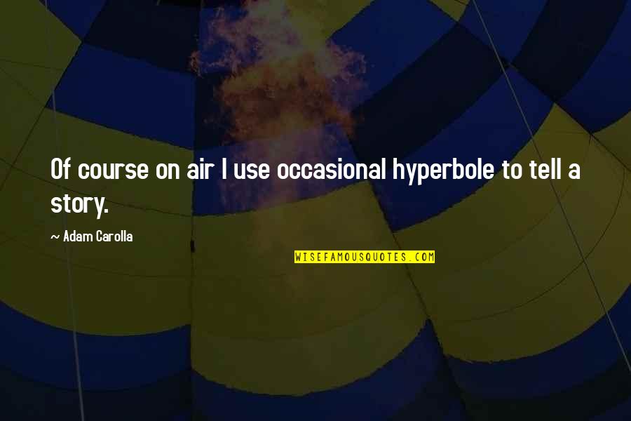 Aroon Quotes By Adam Carolla: Of course on air I use occasional hyperbole Aroon Quotes By Adam Carolla: Of course on air I use occasional hyperbole