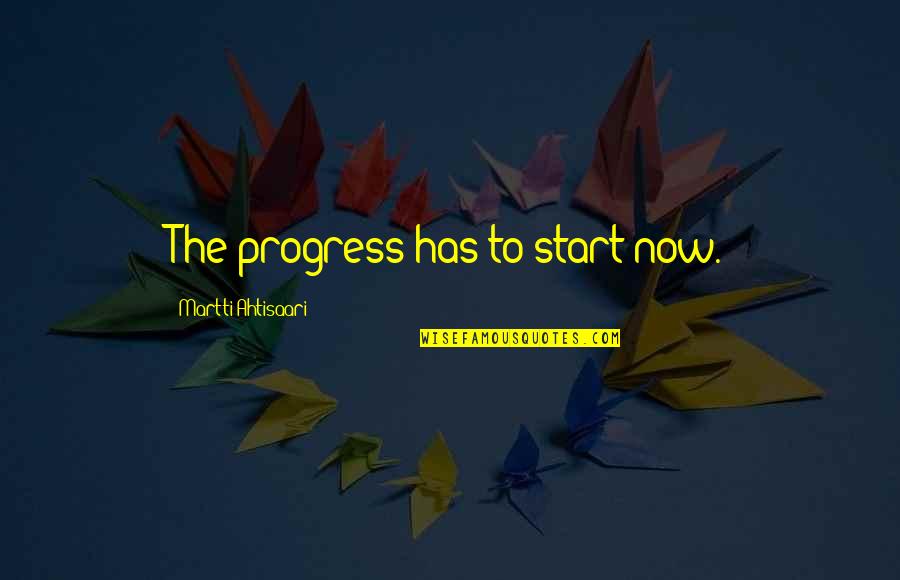 Aroon Quotes By Martti Ahtisaari: The progress has to start now.