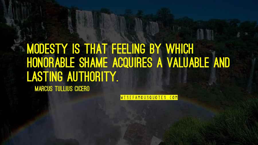 Aroona Tariq Quotes By Marcus Tullius Cicero: Modesty is that feeling by which honorable shame