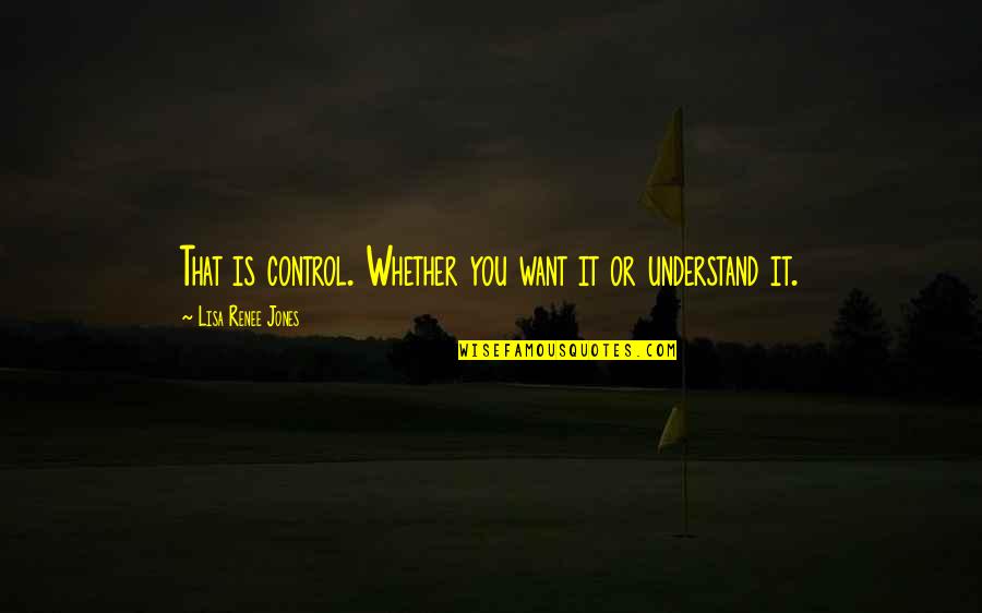 Aroop Ganguly Quotes By Lisa Renee Jones: That is control. Whether you want it or