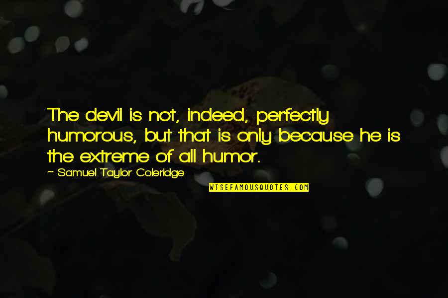 Aroop Ganguly Quotes By Samuel Taylor Coleridge: The devil is not, indeed, perfectly humorous, but