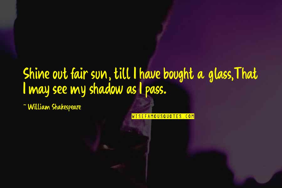 Aroop Kumar Quotes By William Shakespeare: Shine out fair sun, till I have bought