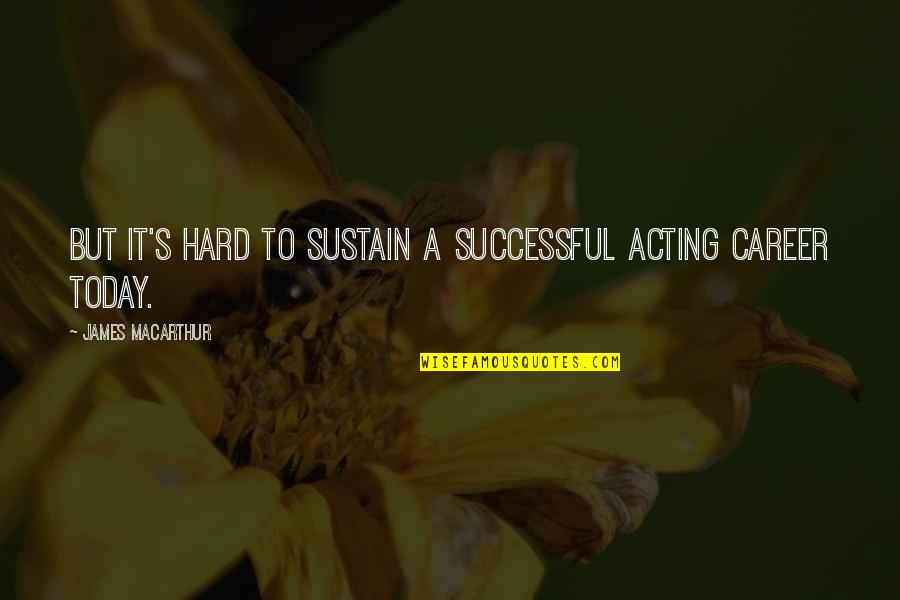 Aroop Zutshi Quotes By James MacArthur: But it's hard to sustain a successful acting