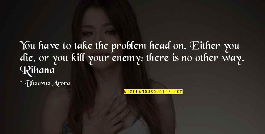 Arora Quotes By Bhaavna Arora: You have to take the problem head on.