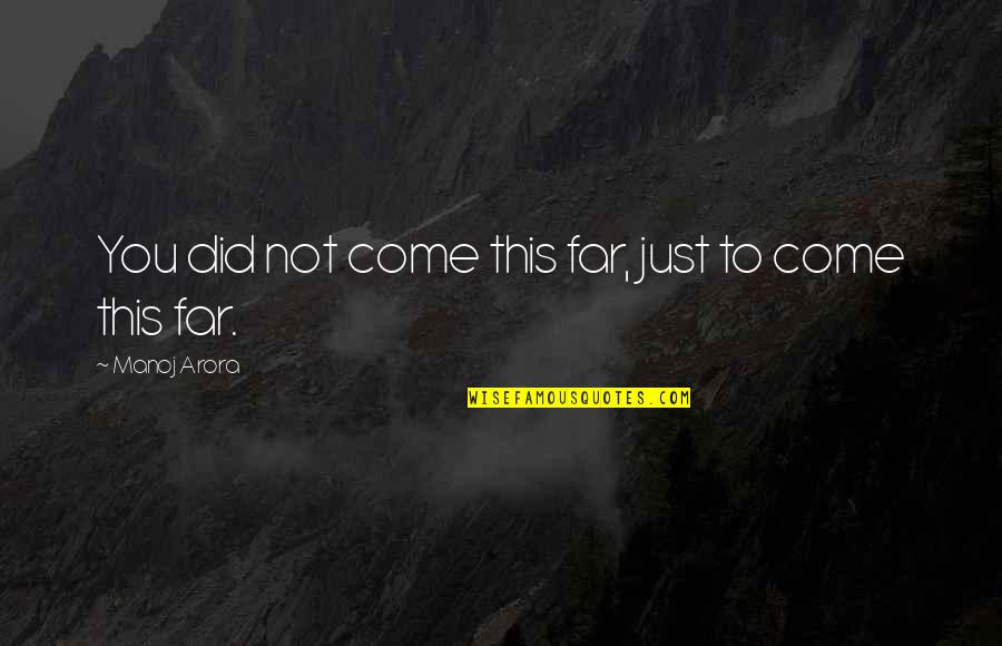 Arora Quotes By Manoj Arora: You did not come this far, just to