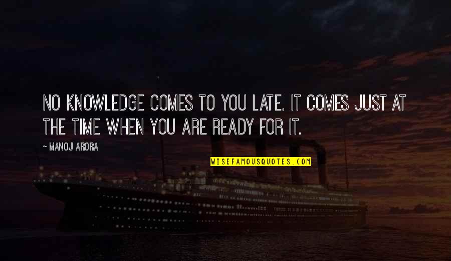 Arora Quotes By Manoj Arora: No knowledge comes to you late. It comes