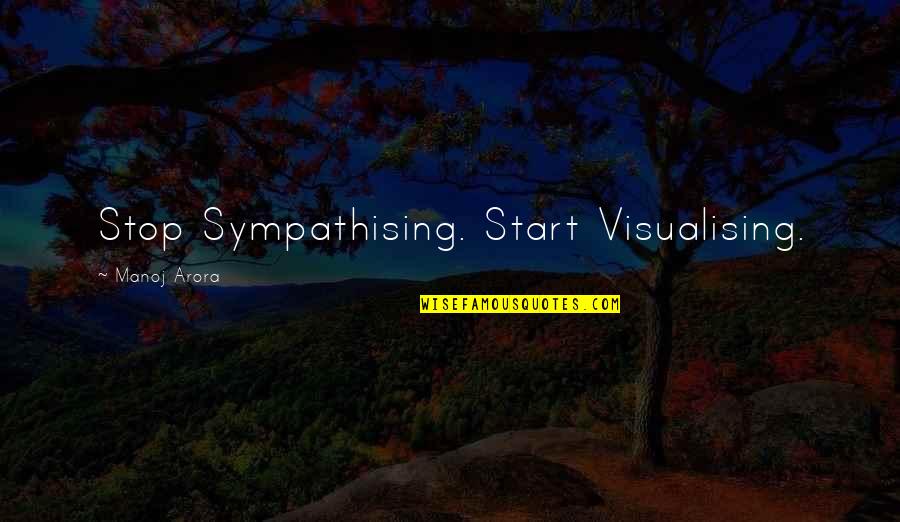 Arora Quotes By Manoj Arora: Stop Sympathising. Start Visualising.