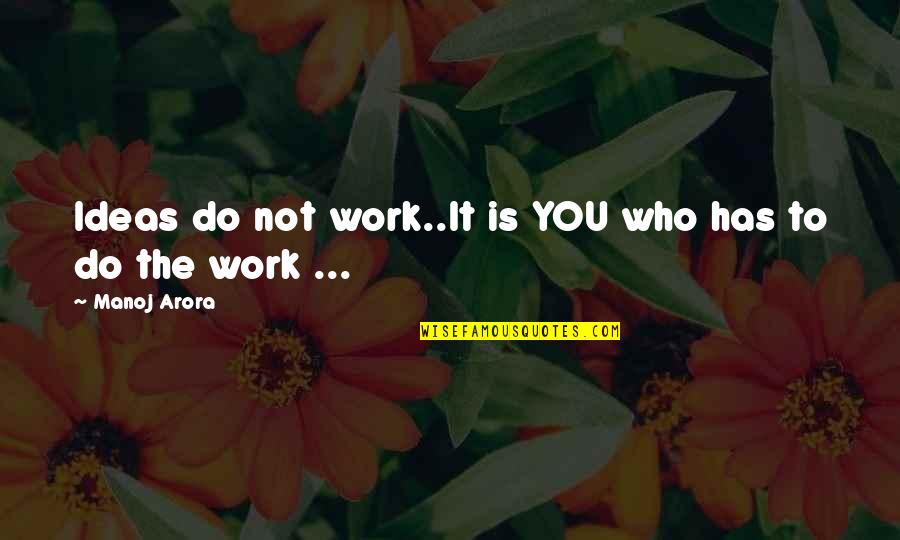 Arora Quotes By Manoj Arora: Ideas do not work..It is YOU who has