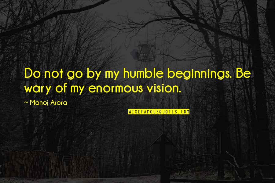 Arora Quotes By Manoj Arora: Do not go by my humble beginnings. Be