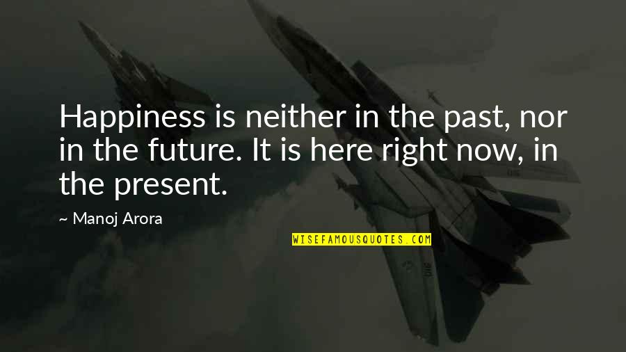 Arora Quotes By Manoj Arora: Happiness is neither in the past, nor in