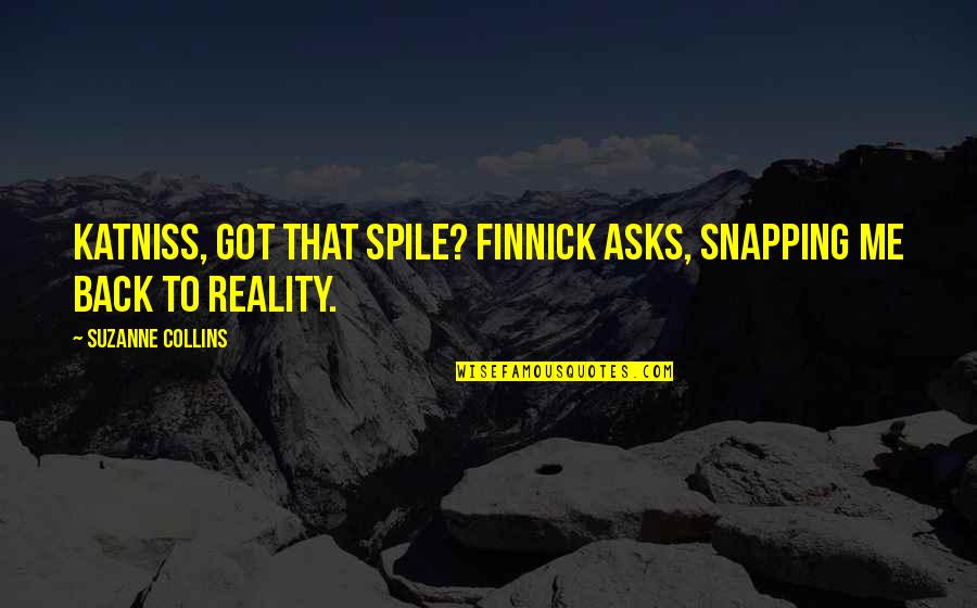 Arosia Quotes By Suzanne Collins: Katniss, got that spile? Finnick asks, snapping me