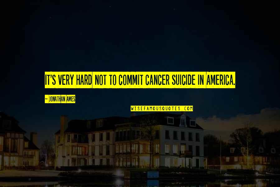 Aroso Duu Quotes By Jonathan Ames: It's very hard not to commit cancer suicide