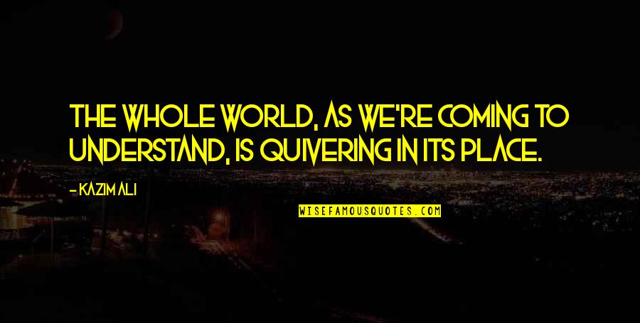 Aroso Duu Quotes By Kazim Ali: The whole world, as we're coming to understand,