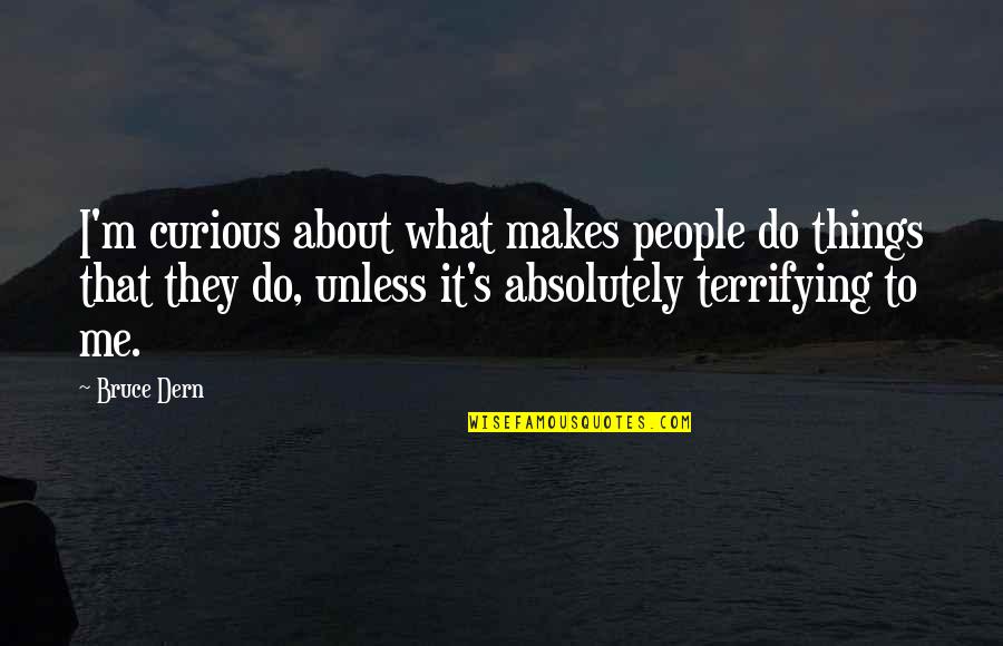 Arosol Quotes By Bruce Dern: I'm curious about what makes people do things Arosol Quotes By Bruce Dern: I'm curious about what makes people do things