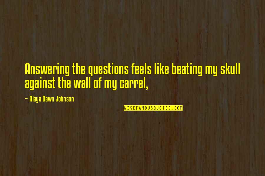 Aross Girl Quotes By Alaya Dawn Johnson: Answering the questions feels like beating my skull Aross Girl Quotes By Alaya Dawn Johnson: Answering the questions feels like beating my skull