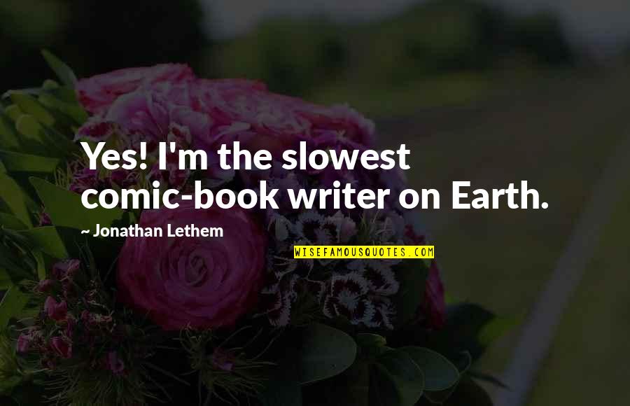 Aross Girl Quotes By Jonathan Lethem: Yes! I'm the slowest comic-book writer on Earth. Aross Girl Quotes By Jonathan Lethem: Yes! I'm the slowest comic-book writer on Earth.