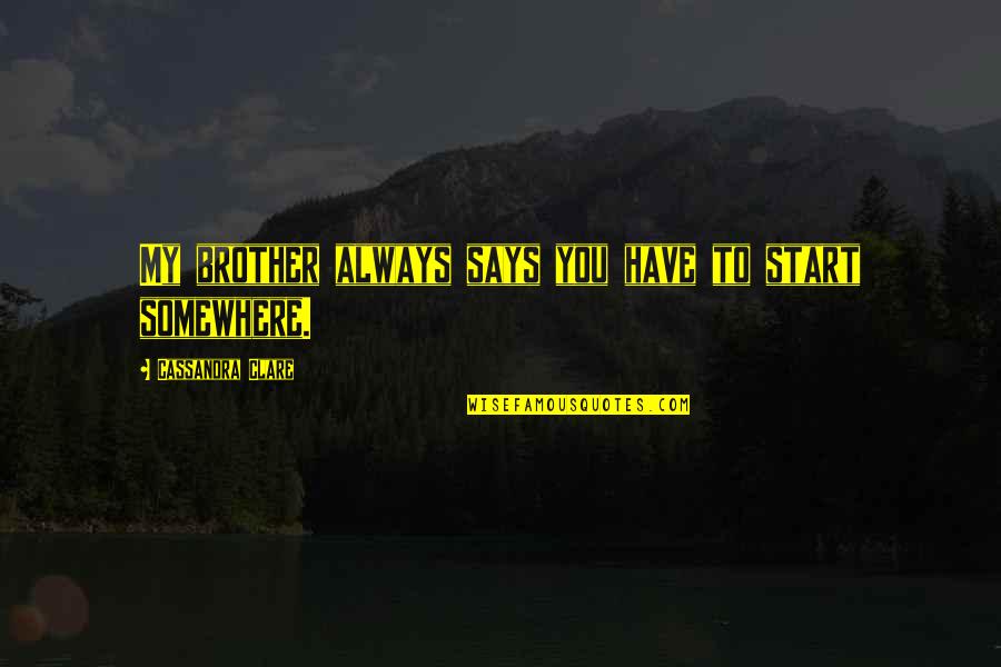 Arostegui Biarritz Quotes By Cassandra Clare: My brother always says you have to start Arostegui Biarritz Quotes By Cassandra Clare: My brother always says you have to start