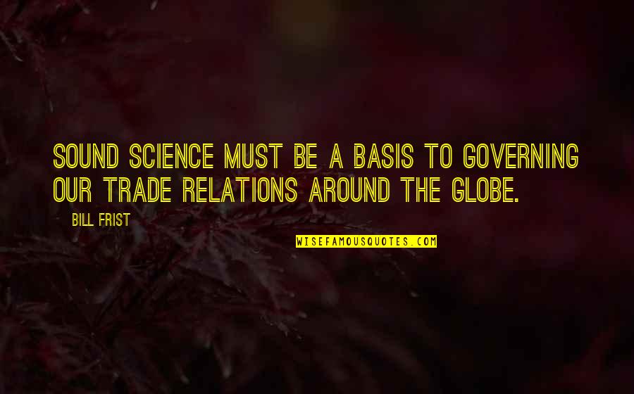 Around Sound Quotes By Bill Frist: Sound science must be a basis to governing