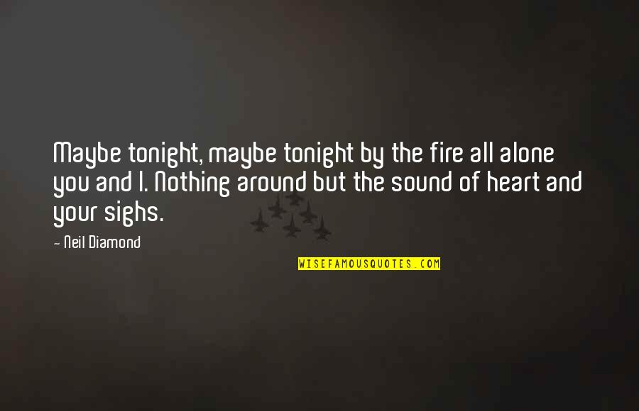 Around Sound Quotes By Neil Diamond: Maybe tonight, maybe tonight by the fire all