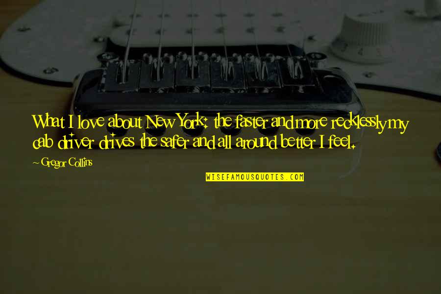 Around The City Quotes By Gregor Collins: What I love about New York: the faster Around The City Quotes By Gregor Collins: What I love about New York: the faster