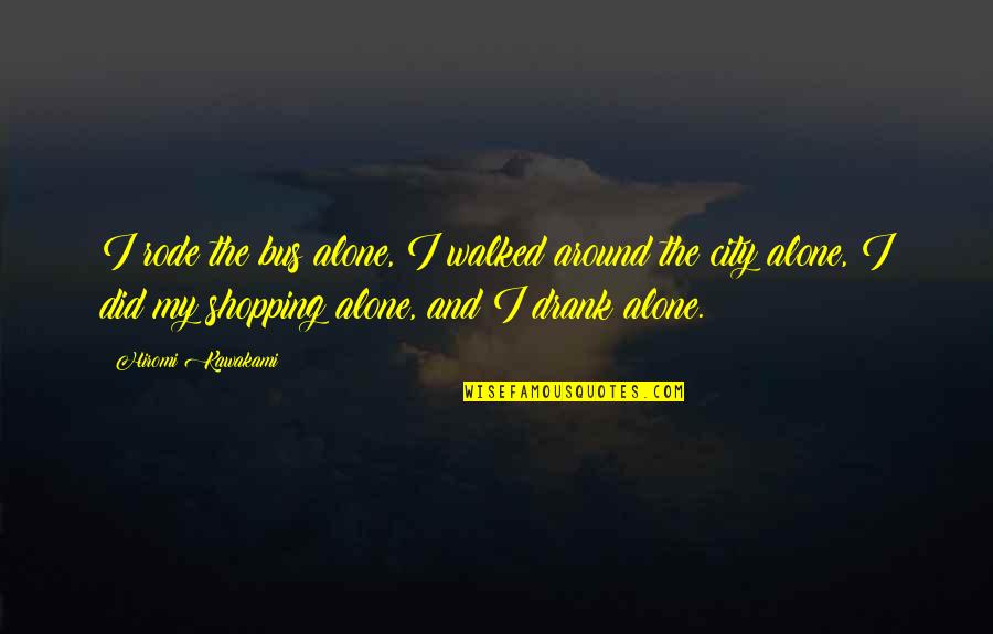 Around The City Quotes By Hiromi Kawakami: I rode the bus alone, I walked around Around The City Quotes By Hiromi Kawakami: I rode the bus alone, I walked around