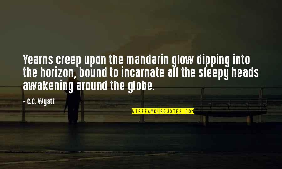 Around The Globe Quotes By C.C. Wyatt: Yearns creep upon the mandarin glow dipping into