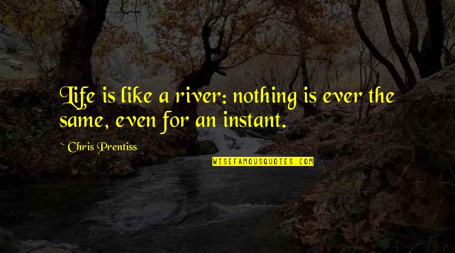 Around The Globe Quotes By Chris Prentiss: Life is like a river: nothing is ever