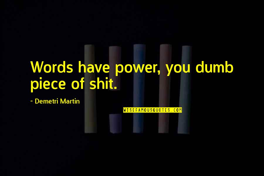 Around The Globe Quotes By Demetri Martin: Words have power, you dumb piece of shit.