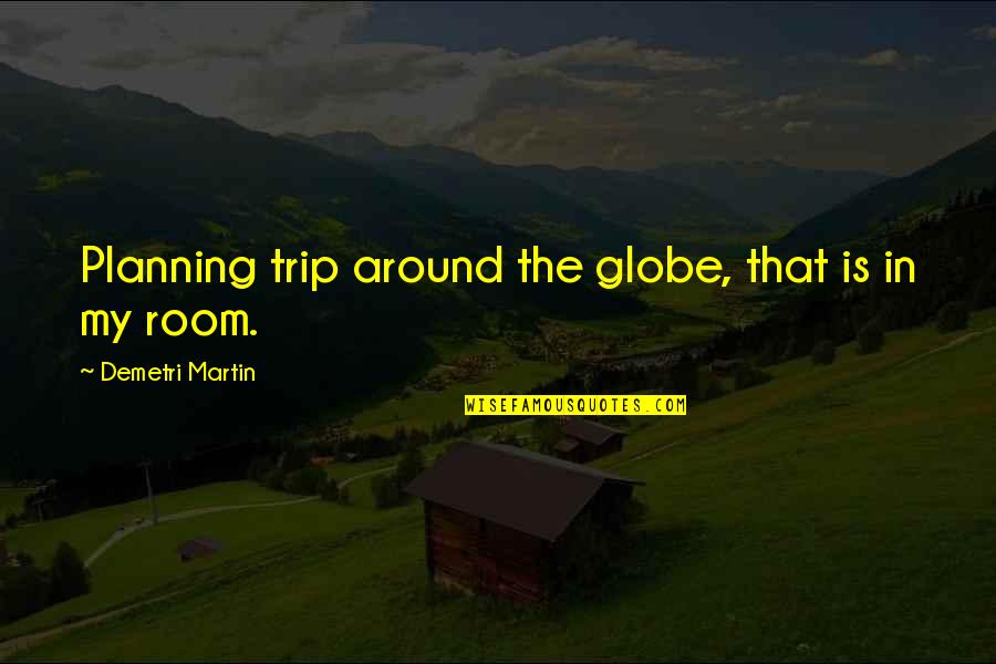 Around The Globe Quotes By Demetri Martin: Planning trip around the globe, that is in