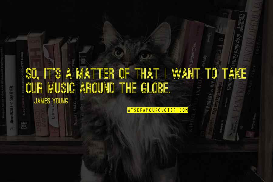 Around The Globe Quotes By James Young: So, it's a matter of that I want