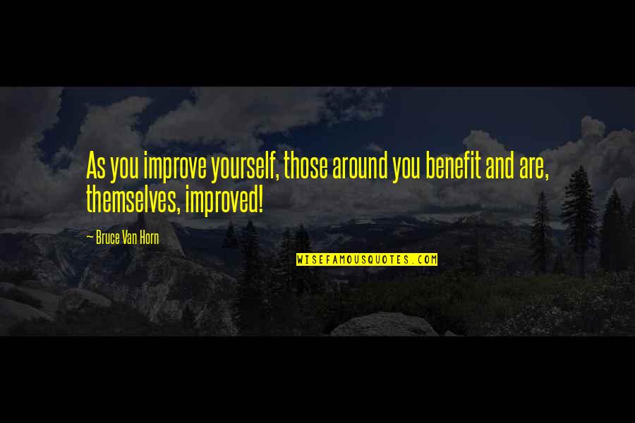 Around The Horn Quotes By Bruce Van Horn: As you improve yourself, those around you benefit