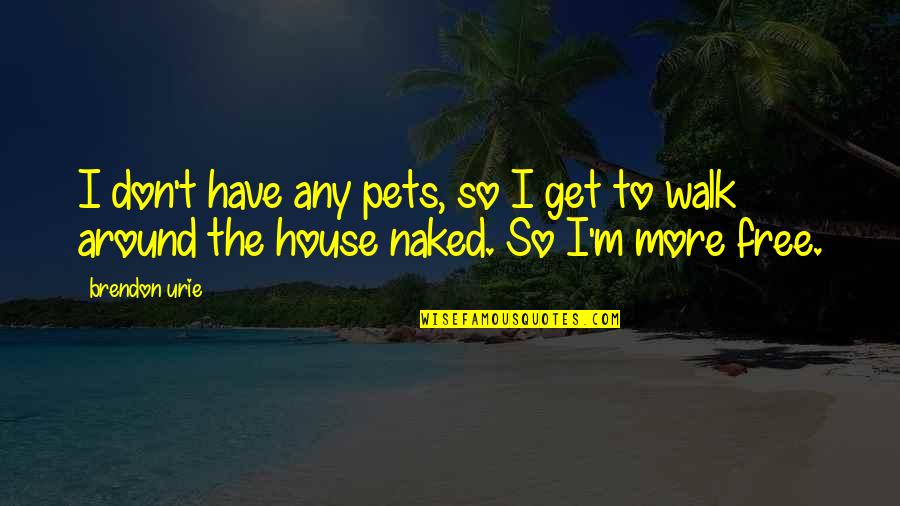 Around The House Quotes By Brendon Urie: I don't have any pets, so I get